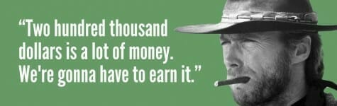 "Two hundred thousand dollars is a lot of money. We're gonna have to earn it." —Blondie from The Good, the Bad, and the Ugly