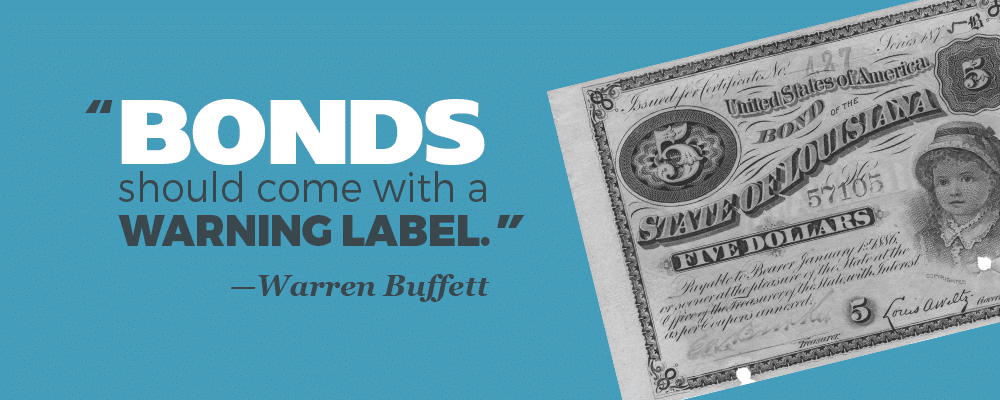 "Bonds should come with a warning label." —Warren Buffett